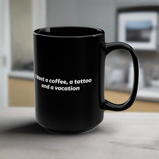 Coffee Mug I Want Coffee, a Tattoo and a Vacation Fun Interesting Coffee Mugs